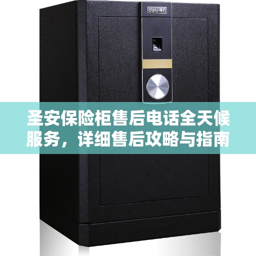 圣安保险柜售后电话全天候服务，详细售后攻略与指南