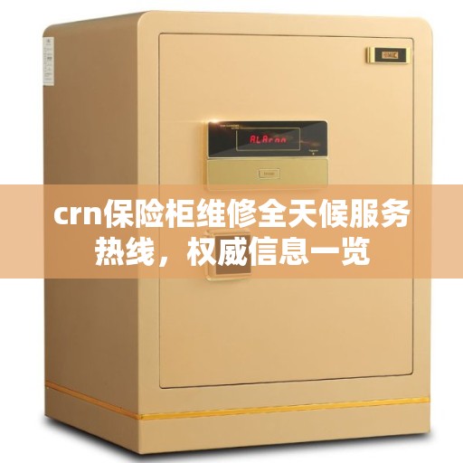 crn保险柜维修全天候服务热线，权威信息一览