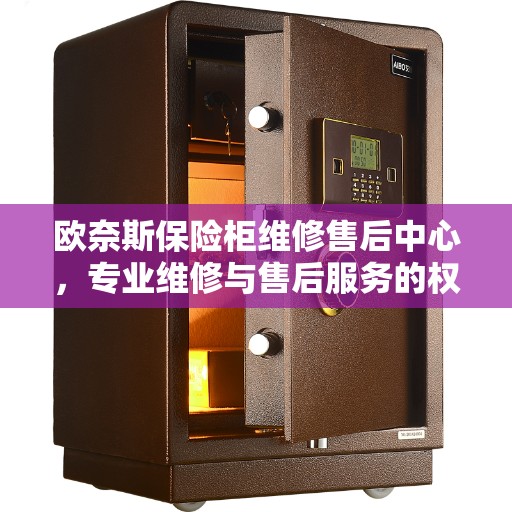 欧奈斯保险柜维修售后中心，专业维修与售后服务的权威指南
