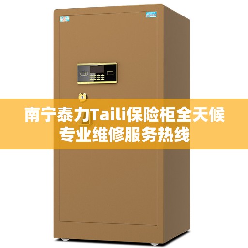南宁泰力Taili保险柜全天候专业维修服务热线