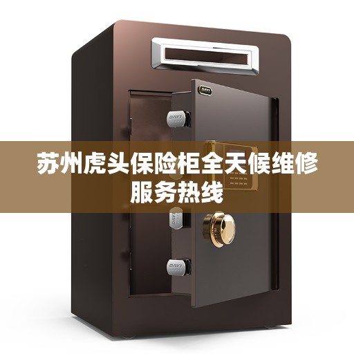苏州虎头保险柜全天候维修服务热线