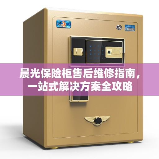 晨光保险柜售后维修指南，一站式解决方案全攻略