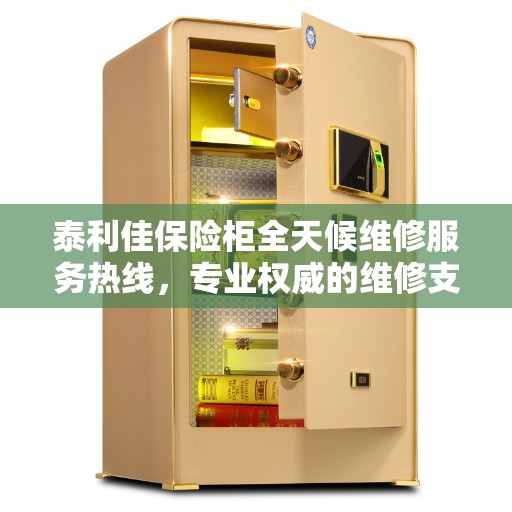 泰利佳保险柜全天候维修服务热线，专业权威的维修支持