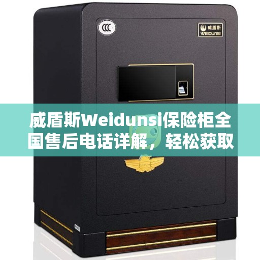威盾斯Weidunsi保险柜全国售后电话详解，轻松获取专业维修与售后服务