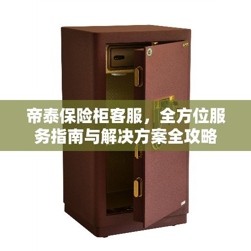 帝泰保险柜客服，全方位服务指南与解决方案全攻略