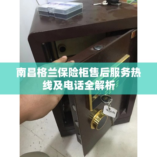 南昌格兰保险柜售后服务热线及电话全解析