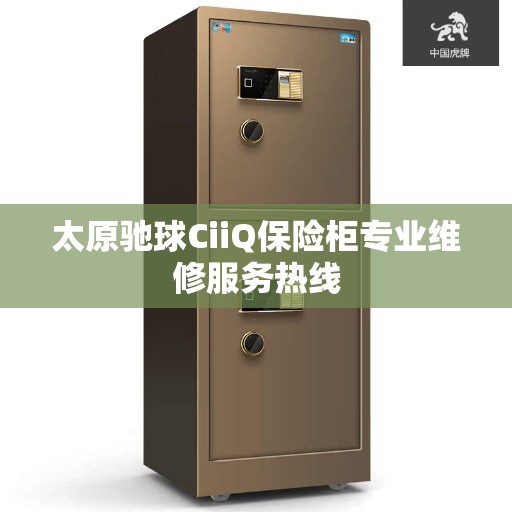 太原驰球CiiQ保险柜专业维修服务热线