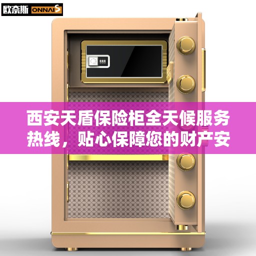 西安天盾保险柜全天候服务热线，贴心保障您的财产安全