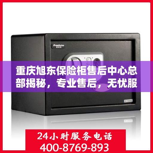重庆旭东保险柜售后中心总部揭秘，专业售后，无忧服务