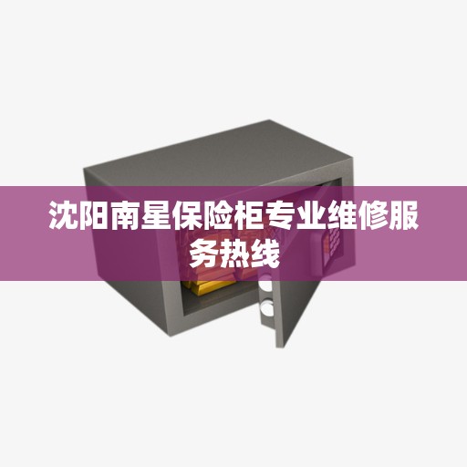 沈阳南星保险柜专业维修服务热线