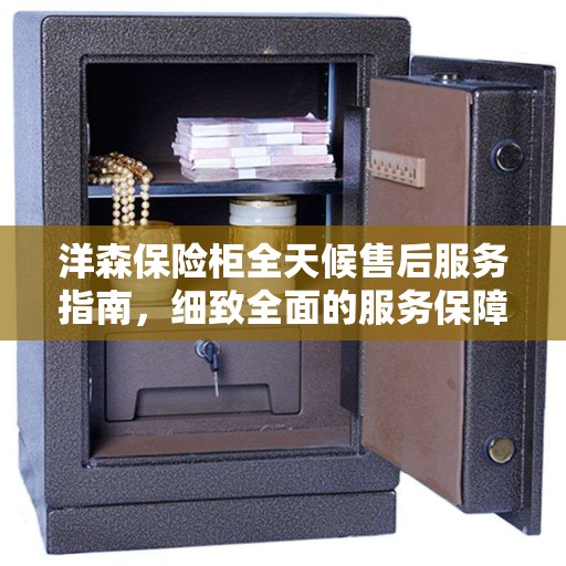 洋森保险柜全天候售后服务指南，细致全面的服务保障全攻略