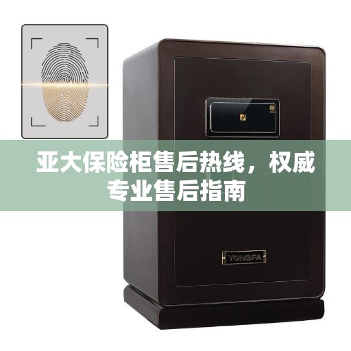 亚大保险柜售后热线，权威专业售后指南