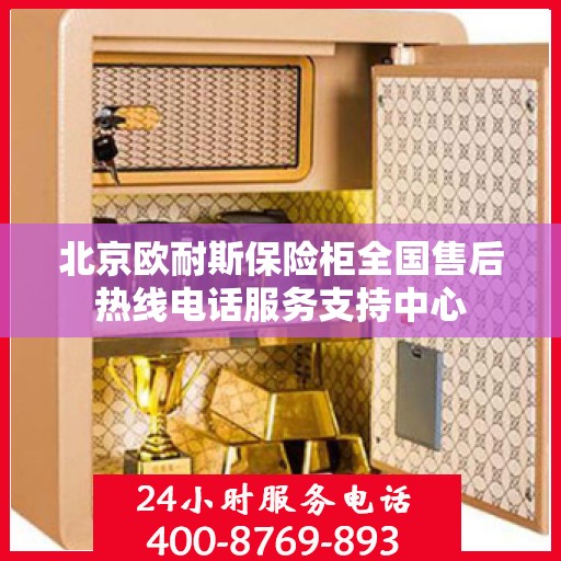 北京欧耐斯保险柜全国售后热线电话服务支持中心