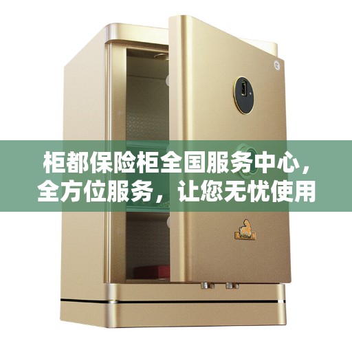 柜都保险柜全国服务中心，全方位服务，让您无忧使用保险柜