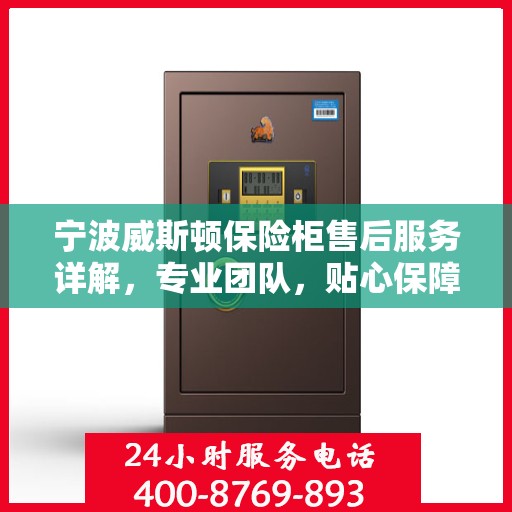 宁波威斯顿保险柜售后服务详解，专业团队，贴心保障