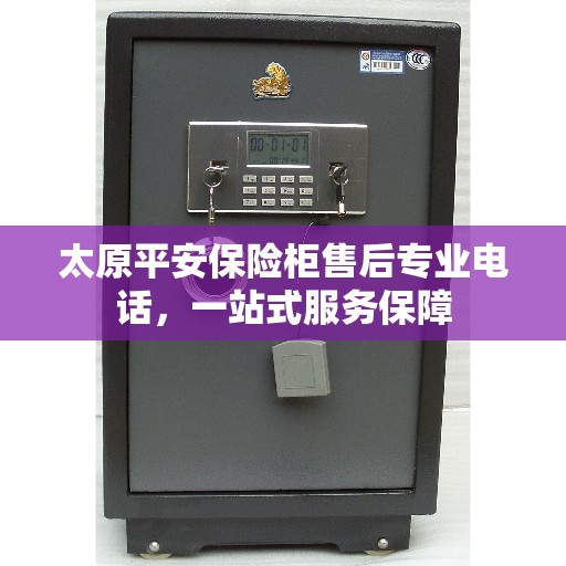 太原平安保险柜售后专业电话，一站式服务保障