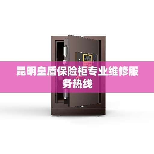 昆明皇盾保险柜专业维修服务热线