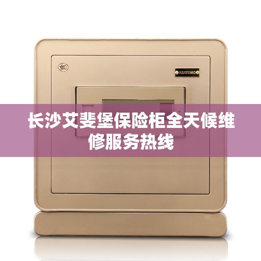 长沙艾斐堡保险柜全天候维修服务热线