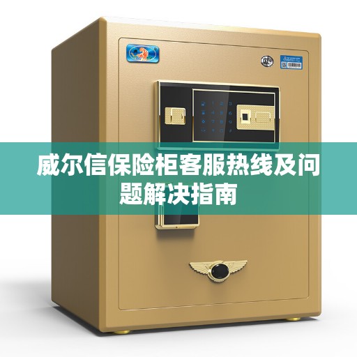 威尔信保险柜客服热线及问题解决指南