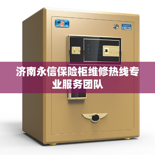 济南永信保险柜维修热线专业服务团队