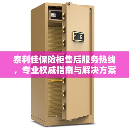 泰利佳保险柜售后服务热线，专业权威指南与解决方案