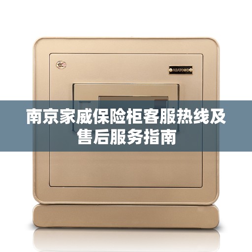 南京家威保险柜客服热线及售后服务指南