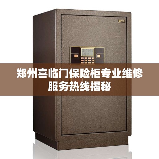 郑州喜临门保险柜专业维修服务热线揭秘