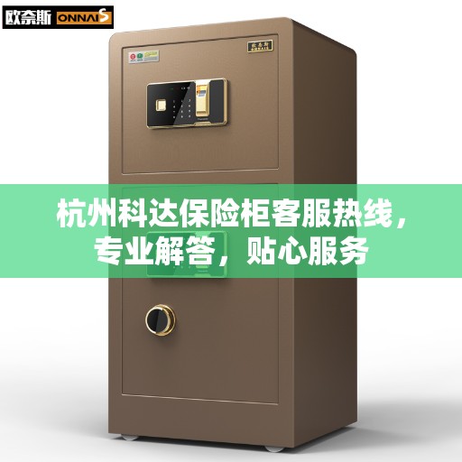 杭州科达保险柜客服热线，专业解答，贴心服务