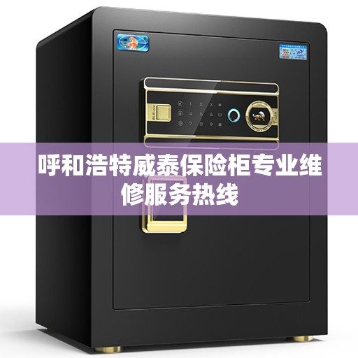 呼和浩特威泰保险柜专业维修服务热线