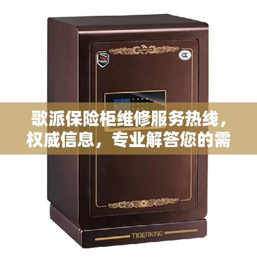 歌派保险柜维修服务热线，权威信息，专业解答您的需求