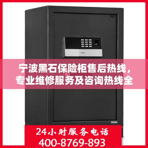 宁波黑石保险柜售后热线，专业维修服务及咨询热线全解析