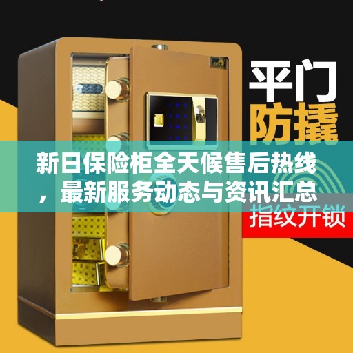 新日保险柜全天候售后热线，最新服务动态与资讯汇总