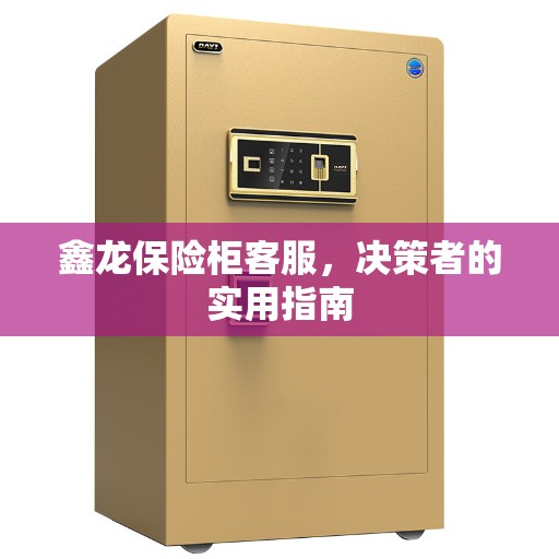 鑫龙保险柜客服，决策者的实用指南