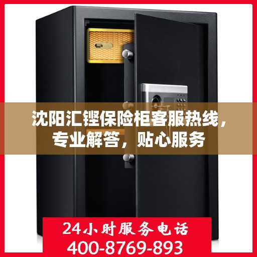 沈阳汇铿保险柜客服热线，专业解答，贴心服务