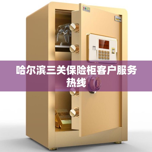 哈尔滨三关保险柜客户服务热线