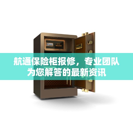 航通保险柜报修，专业团队为您解答的最新资讯
