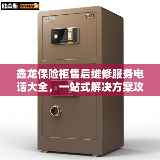 鑫龙保险柜售后维修服务电话大全，一站式解决方案攻略
