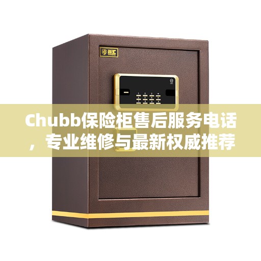Chubb保险柜售后服务电话，专业维修与最新权威推荐服务