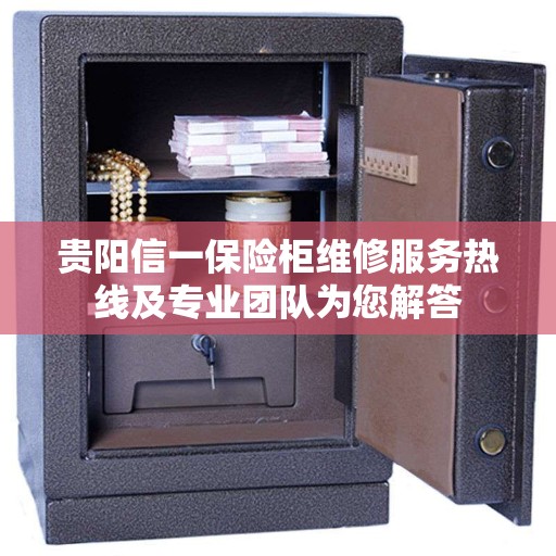 贵阳信一保险柜维修服务热线及专业团队为您解答