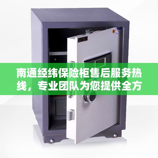 南通经纬保险柜售后服务热线，专业团队为您提供全方位服务保障！