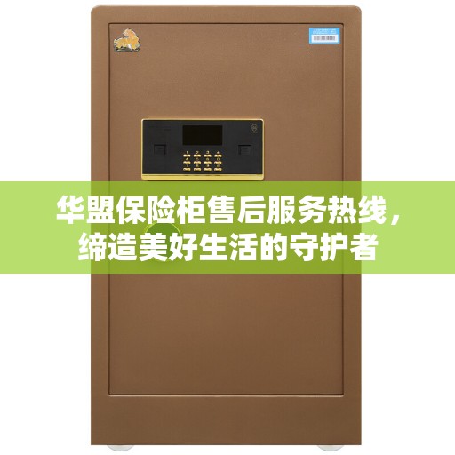华盟保险柜售后服务热线,缔造美好生活的守护者 华盟保险柜售后服务热线,缔造美好生活的守护者