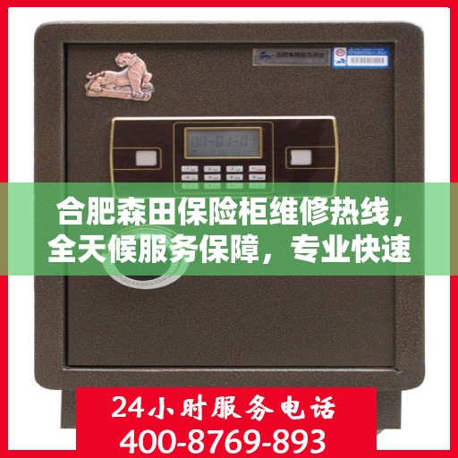 合肥森田保险柜维修热线，全天候服务保障，专业快速响应！