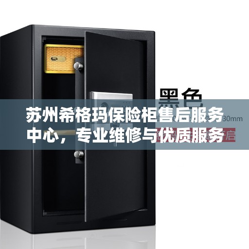 苏州希格玛保险柜售后服务中心，专业维修与优质服务同步进行