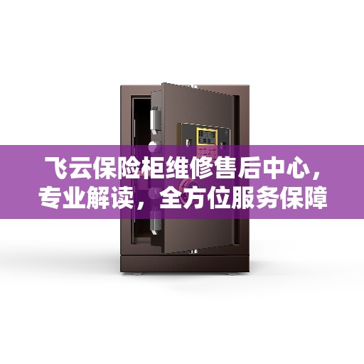 飞云保险柜维修售后中心,专业解读,全方位服务保障 飞云保险柜维修售后中心,专业解读,全方位服务保障