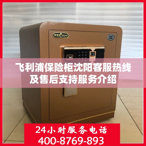 飞利浦保险柜沈阳客服热线及售后支持服务介绍 飞利浦保险柜沈阳客服热线及售后支持服务介绍