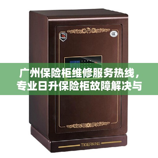 广州保险柜维修服务热线，专业日升保险柜故障解决与电话查询