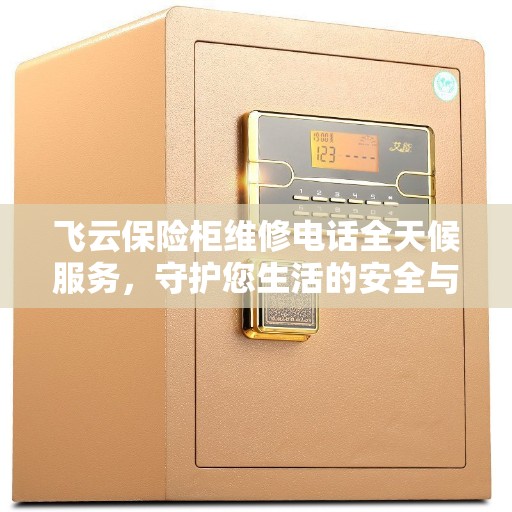 飞云保险柜维修电话全天候服务，守护您生活的安全与便捷