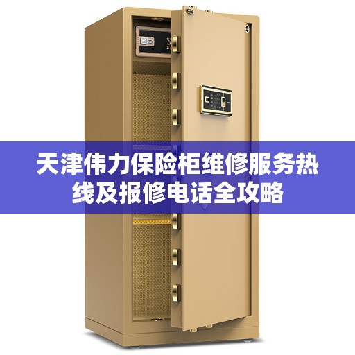 天津伟力保险柜维修服务热线及报修电话全攻略