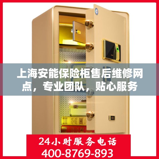 上海安能保险柜售后维修网点，专业团队，贴心服务