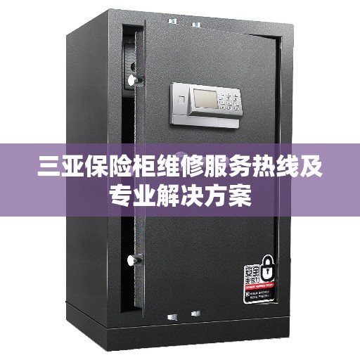 三亚保险柜维修服务热线及专业解决方案